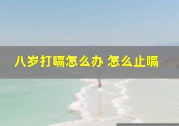 八岁打嗝怎么办 怎么止嗝